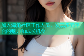 加入海角社区工作人员，发现多元平台的魅力和成长机会