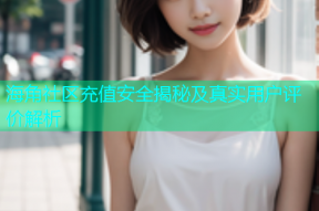 海角社区充值安全揭秘及真实用户评价解析