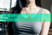 谁知道海角社区网址？实时互动、社交、社区活动