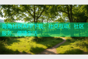 海角社区APP下载：社交互动、社区服务、便捷生活