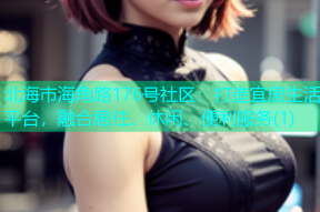 北海市海角路176号社区：打造宜居生活平台，融合居住、休闲、便利服务(1)