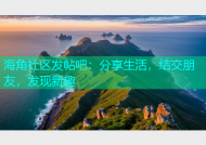 海角社区发帖吧：分享生活，结交朋友，发现新趣