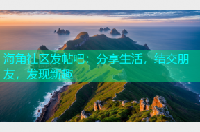 海角社区发帖吧：分享生活，结交朋友，发现新趣