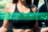 探索天涯与海角：社交互动与创作分享的理想平台