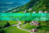 海角社区视频赚钱攻略：轻松变现你的创意