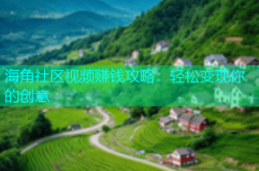 海角社区视频赚钱攻略：轻松变现你的创意