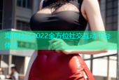 海角社区2022全方位社交互动平台体验