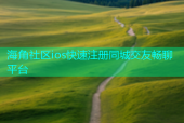 海角社区ios快速注册同城交友畅聊平台