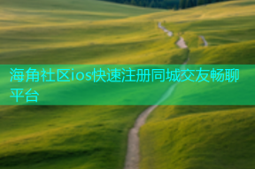 海角社区ios快速注册同城交友畅聊平台