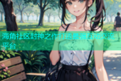 海角社区封神之作打造最强互动交流平台