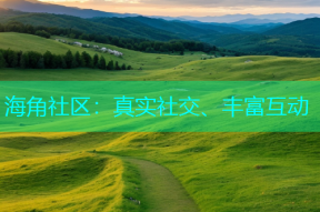 海角社区：真实社交、丰富互动