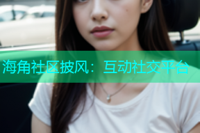 海角社区披风：互动社交平台