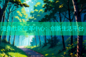海角社区变革中心：创新生活平台