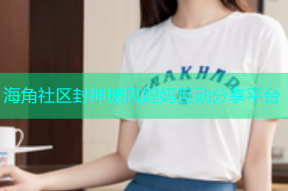 海角社区封神披风妈妈互动分享平台