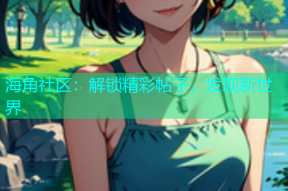 海角社区：解锁精彩帖子，发现新世界