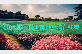 海角视频：随时随地高清在线看