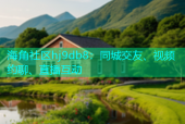 海角社区hj9db8：同城交友、视频约聊、直播互动