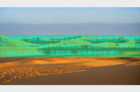 海角社区：邻里互动，分享社区生活点滴.海角社区：便捷生活，一站式社区服务平台.海角社区：论坛活动，与邻里分享心得体验.海角社区：连接你我，发现更多社区精彩.