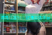 海角社区91：便捷生活平台