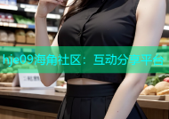 hje09海角社区：互动分享平台