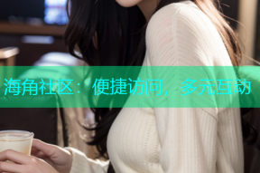 海角社区：便捷访问，多元互动