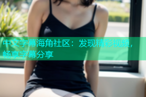 中文字幕海角社区：发现精彩视频，畅享字幕分享