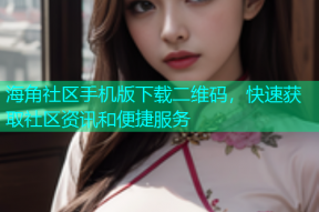 海角社区手机版下载二维码，快速获取社区资讯和便捷服务