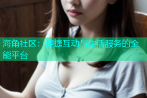 海角社区：便捷互动与生活服务的全能平台