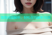 海角视频解析，轻松在线解析视频