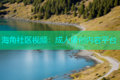 海角社区视频：成人原创内容平台
