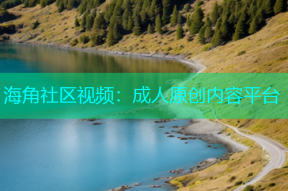 海角社区视频：成人原创内容平台
