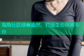 海角社区绿意盎然，打造生态休闲平台