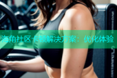 海角社区卡顿解决方案：优化体验