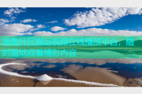 海角社区搬运视频在线播放平台，随时随地观看精彩内容