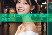 海角社区1120 712专区 热门话题互动聚焦