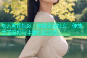加入海角社区，体验多元社交、便捷生活服务与丰富社区活动