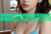 海角社区怎么进快速指南畅享互动交流平台
