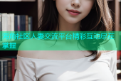 海角社区人妻交流平台精彩互动尽在掌握