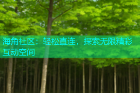 海角社区：轻松直连，探索无限精彩互动空间
