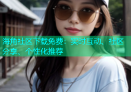 海角社区下载免费：实时互动、社区分享、个性化推荐