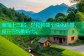 南海十三郎：轻松创建个性化内容，提升在线影响力