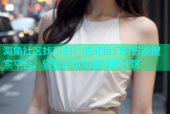海角社区找不到？试试我们的智能搜索平台，轻松定位和发现新社区
