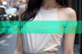 海角社区找不到？试试我们的智能搜索平台，轻松定位和发现新社区
