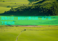 海角社区：解锁付费视频，去广告，下载视频