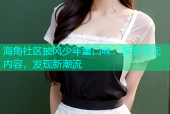 海角社区披风少年重口味：探索多元内容，发现新潮流