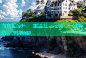 海角回家HJ：重温社区经典，一键导航，即刻畅聊