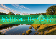 海角社区98：社交互动平台