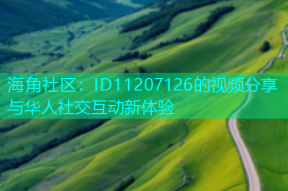 海角社区：ID11207126的视频分享与华人社交互动新体验