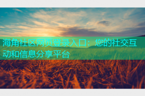 海角社区网页登录入口：您的社交互动和信息分享平台