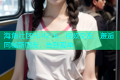 海角社区HJ4216：视频交友，邂逅同城新朋友，告别孤单